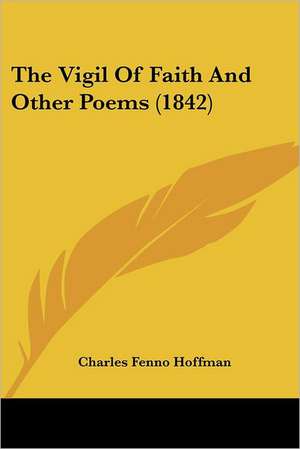 The Vigil Of Faith And Other Poems (1842) de Charles Fenno Hoffman