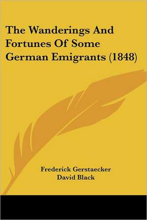 The Wanderings And Fortunes Of Some German Emigrants (1848) de Frederick Gerstaecker