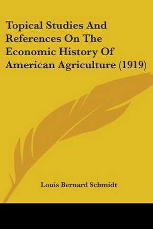 Topical Studies And References On The Economic History Of American Agriculture (1919) de Louis Bernard Schmidt