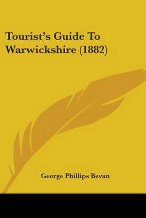 Tourist's Guide To Warwickshire (1882) de George Phillips Bevan