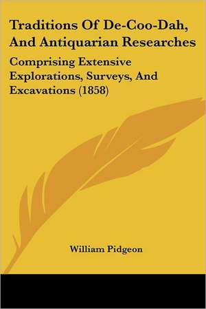 Traditions Of De-Coo-Dah, And Antiquarian Researches de William Pidgeon