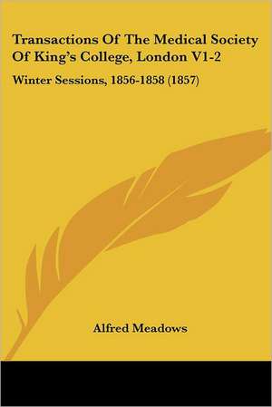 Transactions Of The Medical Society Of King's College, London V1-2 de Alfred Meadows