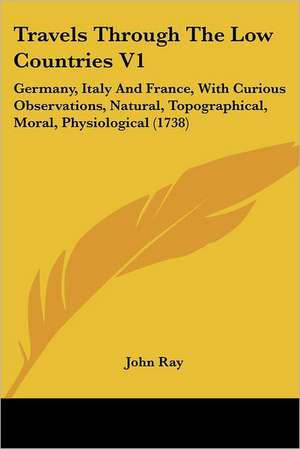 Travels Through The Low Countries V1 de John Ray