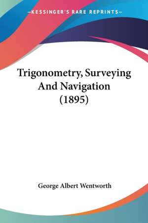 Trigonometry, Surveying And Navigation (1895) de George Albert Wentworth