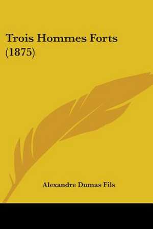 Trois Hommes Forts (1875) de Alexandre Dumas Fils