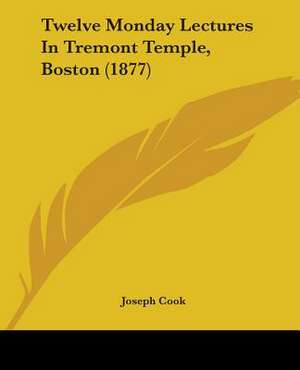 Twelve Monday Lectures In Tremont Temple, Boston (1877) de Joseph Cook