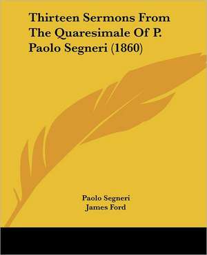 Thirteen Sermons From The Quaresimale Of P. Paolo Segneri (1860) de Paolo Segneri