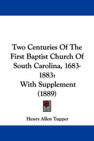 Two Centuries Of The First Baptist Church Of South Carolina, 1683-1883 de Henry Allen Tupper