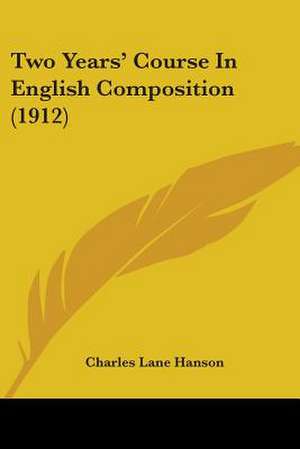 Two Years' Course In English Composition (1912) de Charles Lane Hanson