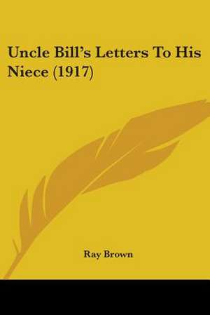 Uncle Bill's Letters To His Niece (1917) de Ray Brown