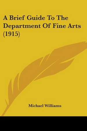 A Brief Guide To The Department Of Fine Arts (1915) de Michael Williams