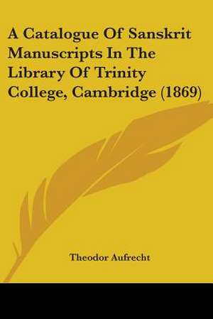 A Catalogue Of Sanskrit Manuscripts In The Library Of Trinity College, Cambridge (1869) de Theodor Aufrecht