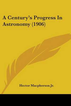 A Century's Progress In Astronomy (1906) de Hector Macpherson Jr.