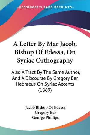 A Letter By Mar Jacob, Bishop Of Edessa, On Syriac Orthography de Jacob Bishop Of Edessa