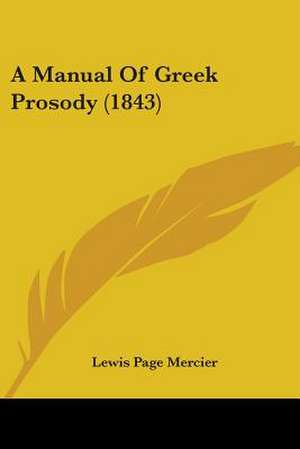 A Manual Of Greek Prosody (1843) de Lewis Page Mercier