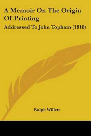 A Memoir On The Origin Of Printing de Ralph Willett