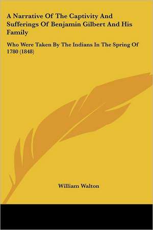 A Narrative Of The Captivity And Sufferings Of Benjamin Gilbert And His Family de William Walton