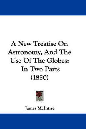 A New Treatise On Astronomy, And The Use Of The Globes de James McIntire