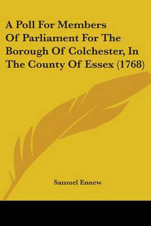 A Poll For Members Of Parliament For The Borough Of Colchester, In The County Of Essex (1768) de Samuel Ennew