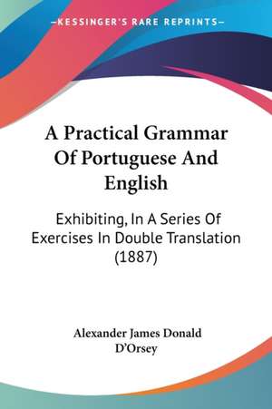 A Practical Grammar Of Portuguese And English de Alexander James Donald D'Orsey