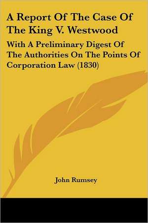 A Report Of The Case Of The King V. Westwood de John Rumsey