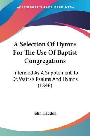 A Selection Of Hymns For The Use Of Baptist Congregations de John Haddon