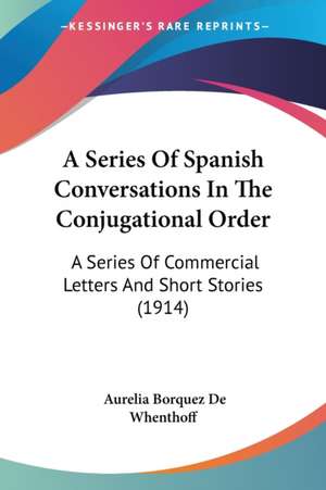 A Series Of Spanish Conversations In The Conjugational Order de Aurelia Borquez De Whenthoff