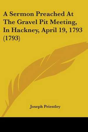 A Sermon Preached At The Gravel Pit Meeting, In Hackney, April 19, 1793 (1793) de Joseph Priestley