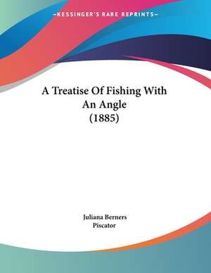 A Treatise Of Fishing With An Angle (1885) de Juliana Berners