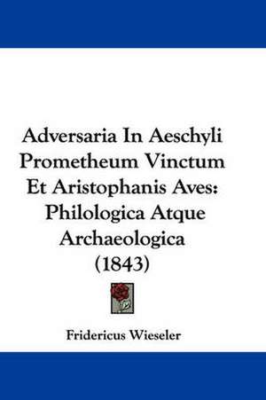 Adversaria In Aeschyli Prometheum Vinctum Et Aristophanis Aves de Fridericus Wieseler