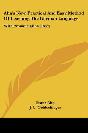 Ahn's New, Practical And Easy Method Of Learning The German Language de Franz Ahn