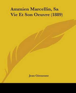 Ammien Marcellin, Sa Vie Et Son Oeuvre (1889) de Jean Gimazane