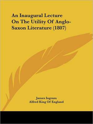 An Inaugural Lecture On The Utility Of Anglo-Saxon Literature (1807) de James Ingram