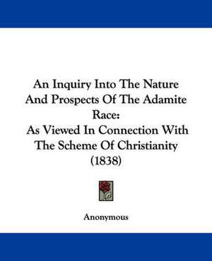 An Inquiry Into The Nature And Prospects Of The Adamite Race de Anonymous