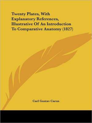 Twenty Plates, With Explanatory References, Illustrative Of An Introduction To Comparative Anatomy (1827) de Carl Gustav Carus