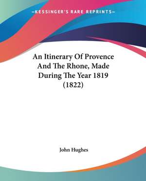 An Itinerary Of Provence And The Rhone, Made During The Year 1819 (1822) de John Hughes