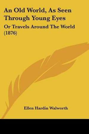 An Old World, As Seen Through Young Eyes de Ellen Hardin Walworth