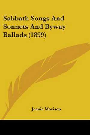 Sabbath Songs And Sonnets And Byway Ballads (1899) de Jeanie Morison