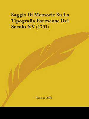 Saggio Di Memorie Su La Tipografia Parmense Del Secolo XV (1791) de Ireneo Affo