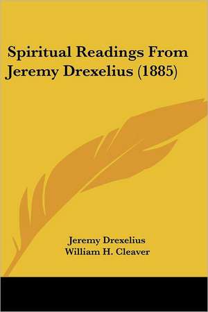 Spiritual Readings From Jeremy Drexelius (1885) de Jeremy Drexelius