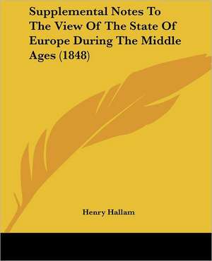 Supplemental Notes To The View Of The State Of Europe During The Middle Ages (1848) de Henry Hallam