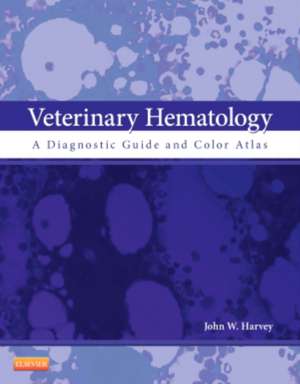 Veterinary Hematology: A Diagnostic Guide and Color Atlas de John W. Harvey