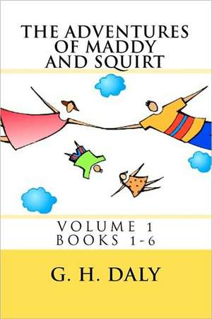 The Adventures of Maddy and Squirt: Volume 1 Books 1-6 de G. H. Daly