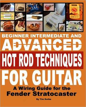 Beginner Intermediate and Advanced Hot Rod Techniques for Guitar: A Wiring Guide for the Fender Stratocaster de Tim Swike