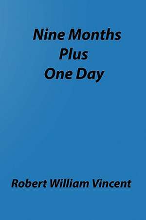 Nine Months Plus One Day: By Robert William Vincent de Robert William Vincent