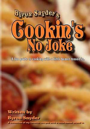 Cookin's No Joke: A Fun Guide to Cooking with a Little Humor Tossed In. de Byron Snyder