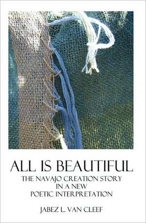 All Is Beautiful: The Navajo Creation Story in Verse de Jabez L. Van Cleef