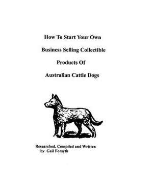 How to Start Your Own Business Selling Collectible Products of Australian Cattle Dogs de Gail Forsyth