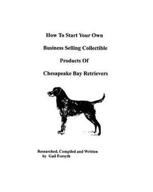 How to Start Your Own Business Selling Collectible Products of Chesapeake Bay Retrievers de Gail Forsyth