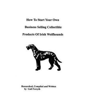 How to Start Your Own Business Selling Collectible Products of Irish Wolfhounds de Gail Forsyth